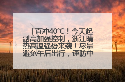 直冲40℃！今天起副高加强控制，浙江晴热高温强势来袭！尽量避免午后出行，谨防中暑、热射病……